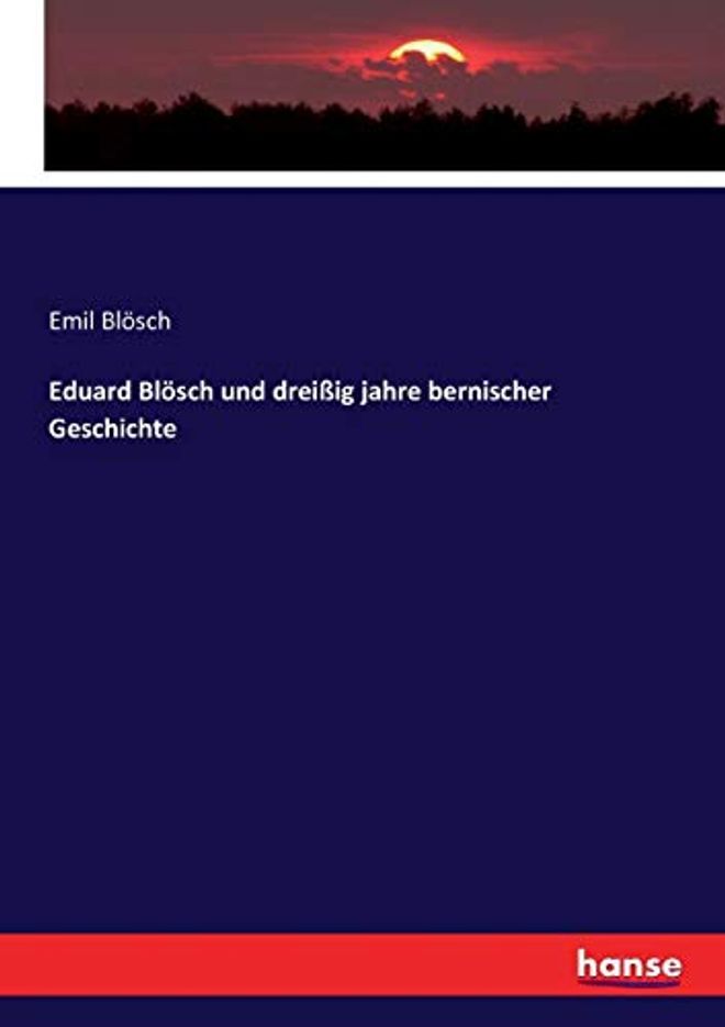 Eduard Blösch und dreißig jahre bernischer Geschichte